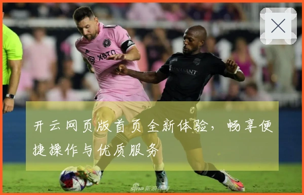 开云网页版首页全新体验，畅享便捷操作与优质服务