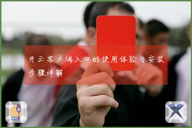 开云客户端入口的使用体验与安装步骤详解