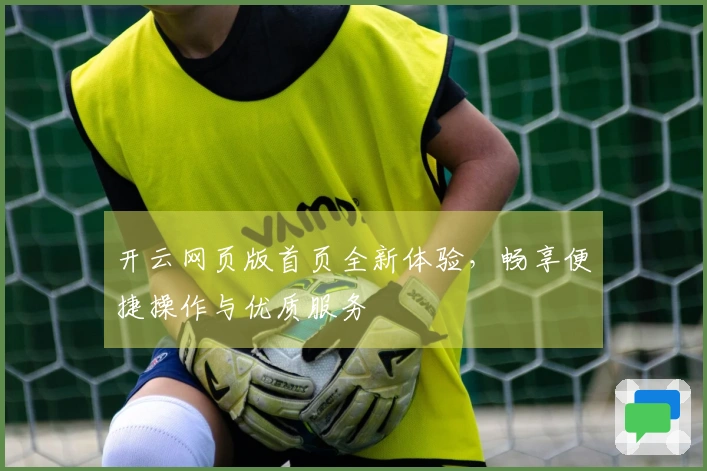 开云网页版首页全新体验,畅享便捷操作与优质服务