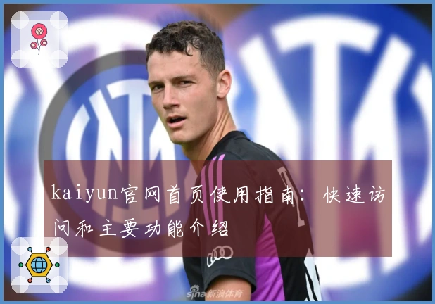 kaiyun官网首页使用指南：快速访问和主要功能介绍