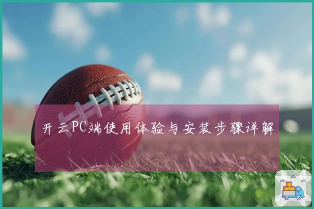 开云PC端使用体验与安装步骤详解