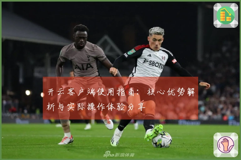 开云客户端使用指南：核心优势解析与实际操作体验分享
