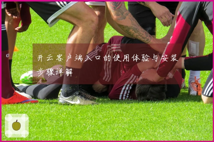 开云客户端入口的使用体验与安装步骤详解