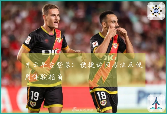 开云平台登录:便捷访问方法及使用体验指南