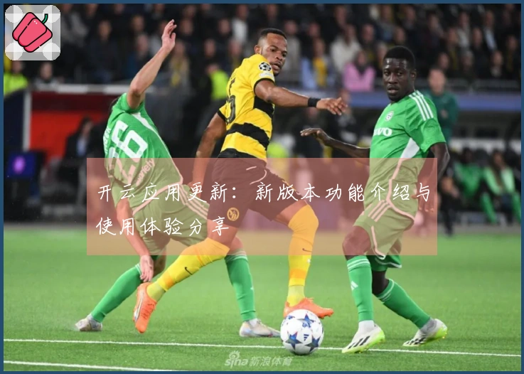 开云应用更新：新版本功能介绍与使用体验分享