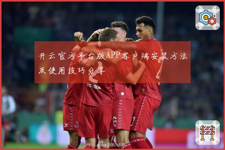 开云官方平台版APP客户端安装方法及使用技巧分享