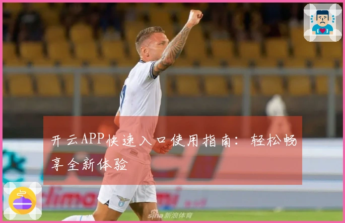开云APP快速入口使用指南：轻松畅享全新体验