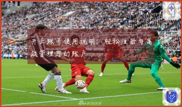 开云账号使用说明:轻松注册与高效管理您的账户