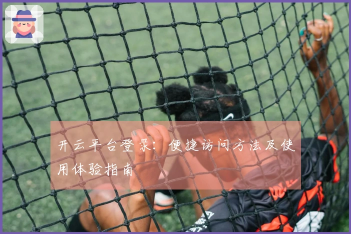 开云平台登录：便捷访问方法及使用体验指南