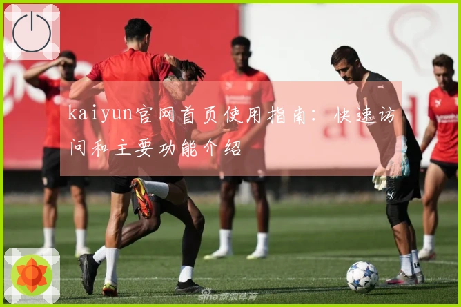 kaiyun官网首页使用指南:快速访问和主要功能介绍