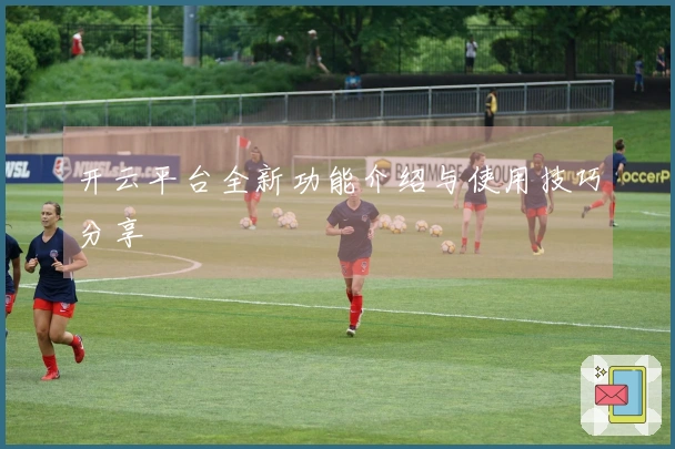 开云平台全新功能介绍与使用技巧分享