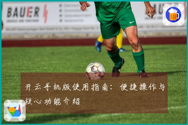 开云手机版使用指南：便捷操作与核心功能介绍