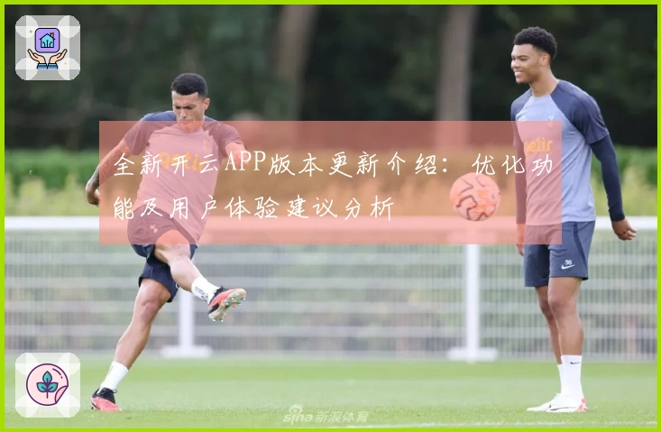 全新开云APP版本更新介绍：优化功能及用户体验建议分析