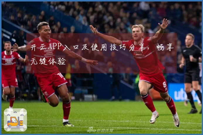 开云APP入口及使用技巧分享，畅享无缝体验