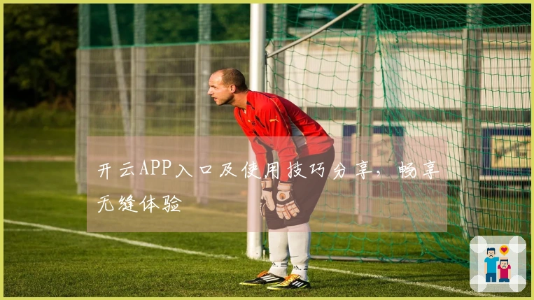 开云APP入口及使用技巧分享，畅享无缝体验