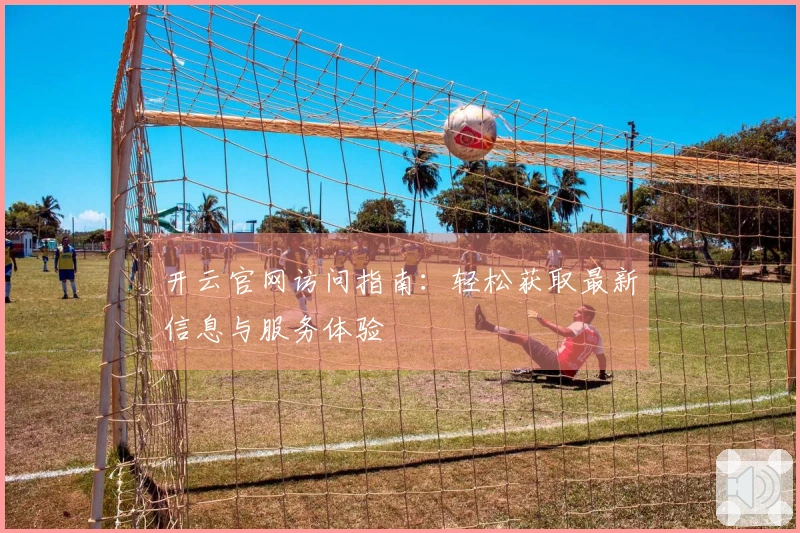 开云官网访问指南：轻松获取最新信息与服务体验