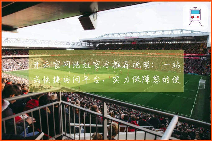 开云官网地址官方推荐说明：一站式快捷访问平台，实力保障您的使用体验