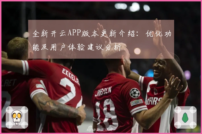 全新开云APP版本更新介绍：优化功能及用户体验建议分析