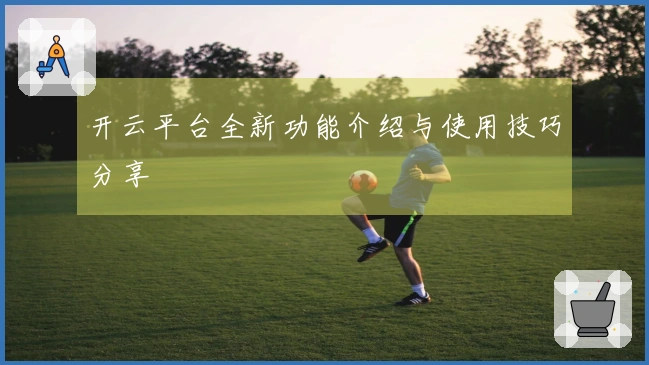 开云平台全新功能介绍与使用技巧分享