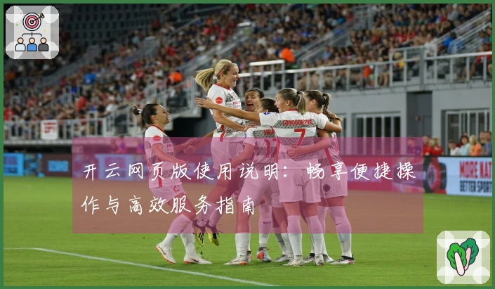 开云网页版使用说明:畅享便捷操作与高效服务指南