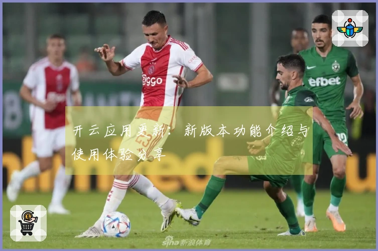 开云应用更新：新版本功能介绍与使用体验分享