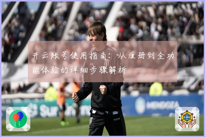 开云账号使用指南：从注册到全功能体验的详细步骤解析