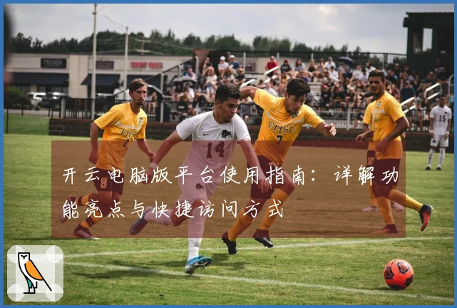 开云电脑版平台使用指南：详解功能亮点与快捷访问方式